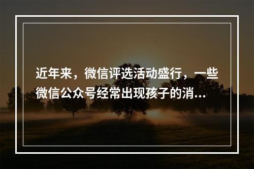 近年来，微信评选活动盛行，一些微信公众号经常出现孩子的消息和