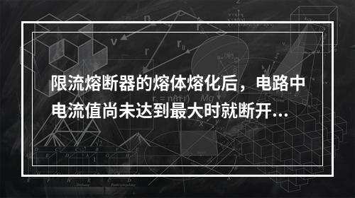 限流熔断器的熔体熔化后，电路中电流值尚未达到最大时就断开电路