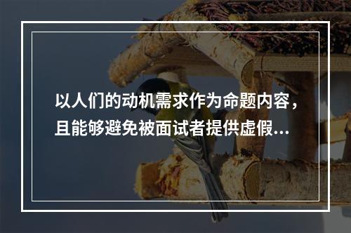 以人们的动机需求作为命题内容，且能够避免被面试者提供虚假答案