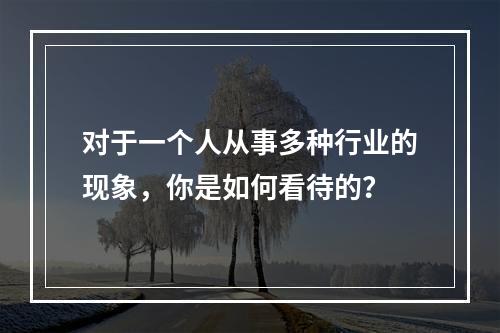 对于一个人从事多种行业的现象，你是如何看待的？