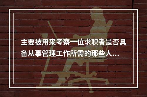 主要被用来考察一位求职者是否具备从事管理工作所需的那些人格特