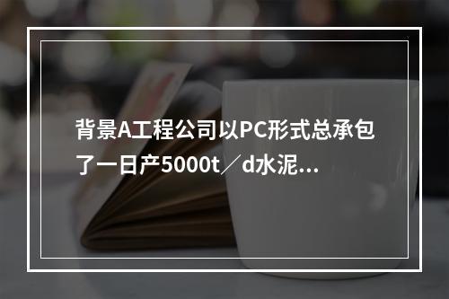 背景A工程公司以PC形式总承包了一日产5000t／d水泥熟料