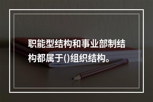 职能型结构和事业部制结构都属于()组织结构。