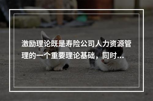 激励理论既是寿险公司人力资源管理的一个重要理论基础，同时也是