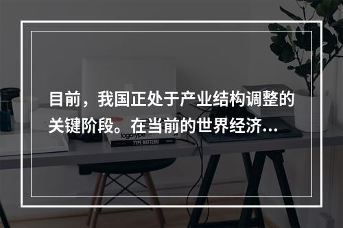 目前，我国正处于产业结构调整的关键阶段。在当前的世界经济危机