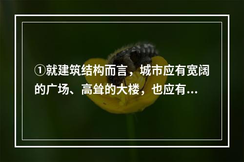 ①就建筑结构而言，城市应有宽阔的广场、高耸的大楼，也应有朴素