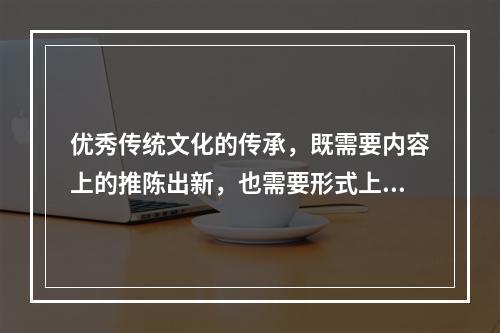 优秀传统文化的传承，既需要内容上的推陈出新，也需要形式上的花