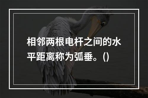 相邻两根电杆之间的水平距离称为弧垂。()