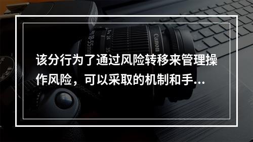 该分行为了通过风险转移来管理操作风险，可以采取的机制和手段是