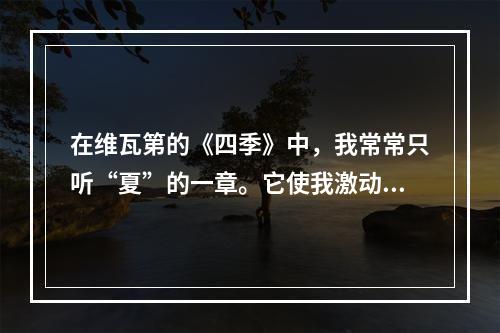 在维瓦第的《四季》中，我常常只听“夏”的一章。它使我激动，胜