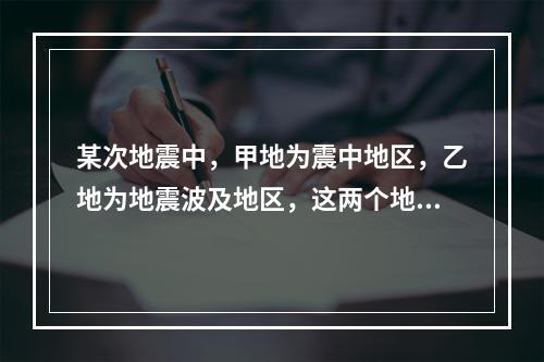 某次地震中，甲地为震中地区，乙地为地震波及地区，这两个地区的