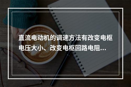 直流电动机的调速方法有改变电枢电压大小、改变电枢回路电阻大小