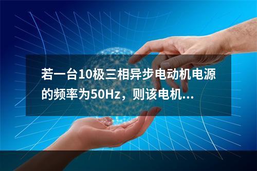 若一台10极三相异步电动机电源的频率为50Hz，则该电机中通