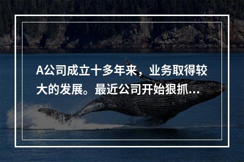 A公司成立十多年来，业务取得较大的发展。最近公司开始狠抓内部