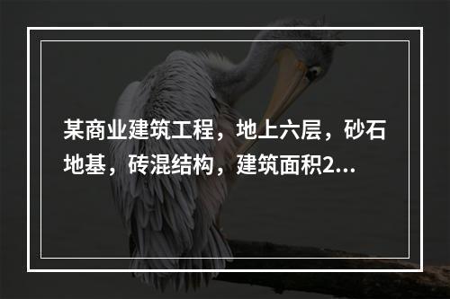 某商业建筑工程，地上六层，砂石地基，砖混结构，建筑面积240