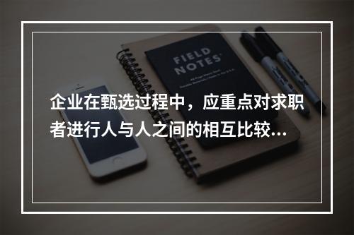 企业在甄选过程中，应重点对求职者进行人与人之间的相互比较，然