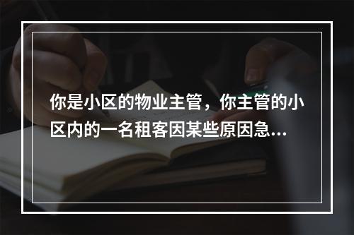 你是小区的物业主管，你主管的小区内的一名租客因某些原因急着搬