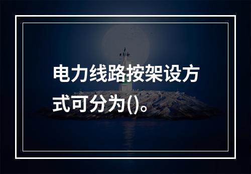 电力线路按架设方式可分为()。