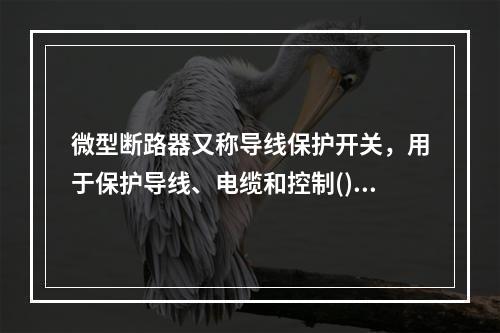 微型断路器又称导线保护开关，用于保护导线、电缆和控制()。