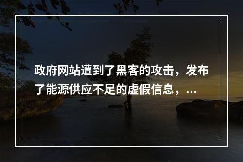 政府网站遭到了黑客的攻击，发布了能源供应不足的虚假信息，引起