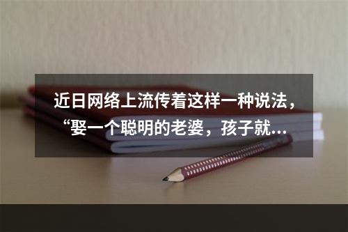 近日网络上流传着这样一种说法，“娶一个聪明的老婆，孩子就会很