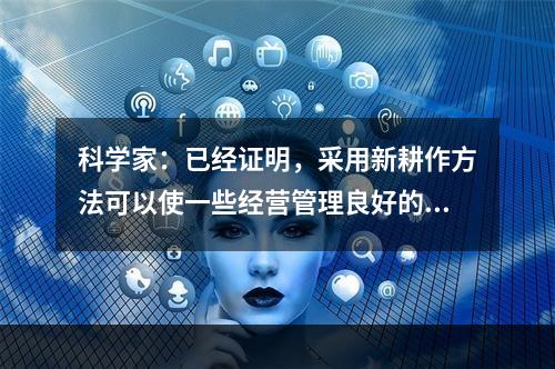 科学家：已经证明，采用新耕作方法可以使一些经营管理良好的农场