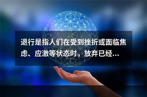 退行是指人们在受到挫折或面临焦虑、应激等状态时，放弃已经学到