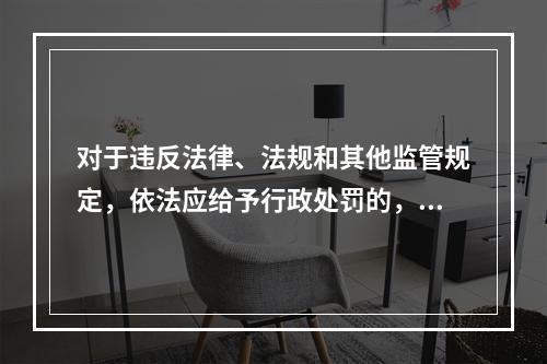 对于违反法律、法规和其他监管规定，依法应给予行政处罚的，监管