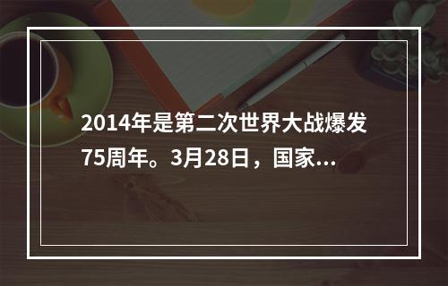 2014年是第二次世界大战爆发75周年。3月28日，国家主席