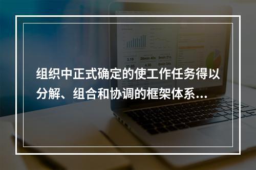 组织中正式确定的使工作任务得以分解、组合和协调的框架体系被称