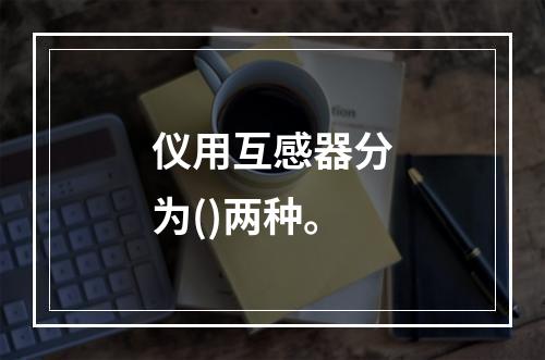 仪用互感器分为()两种。