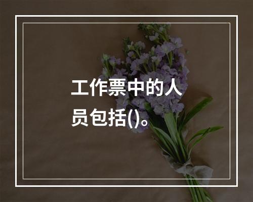 工作票中的人员包括()。