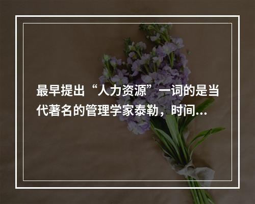 最早提出“人力资源”一词的是当代著名的管理学家泰勒，时间是1