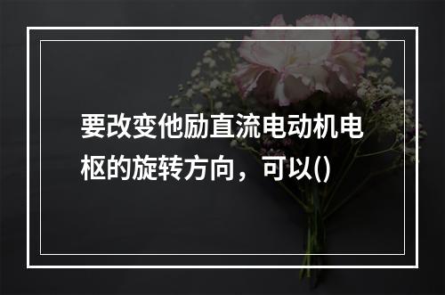 要改变他励直流电动机电枢的旋转方向，可以()