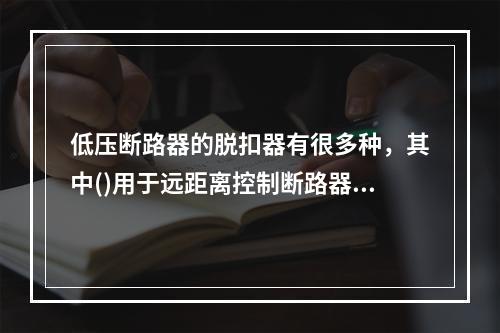 低压断路器的脱扣器有很多种，其中()用于远距离控制断路器跳闸