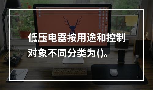 低压电器按用途和控制对象不同分类为()。