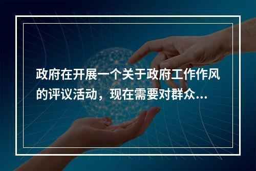 政府在开展一个关于政府工作作风的评议活动，现在需要对群众在评