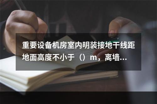 重要设备机房室内明装接地干线距地面高度不小于（）m，离墙间距