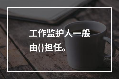 工作监护人一般由()担任。