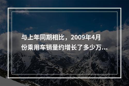 与上年同期相比，2009年4月份乘用车销量约增长了多少万辆？