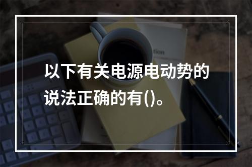 以下有关电源电动势的说法正确的有()。