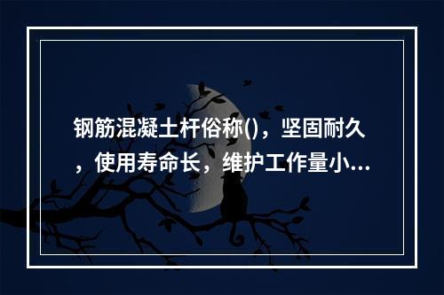 钢筋混凝土杆俗称()，坚固耐久，使用寿命长，维护工作量小，货