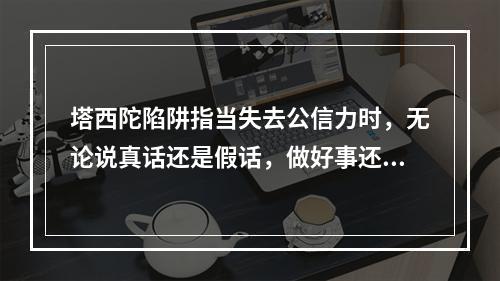 塔西陀陷阱指当失去公信力时，无论说真话还是假话，做好事还是坏