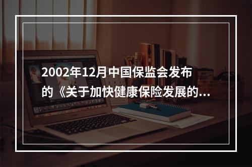 2002年12月中国保监会发布的《关于加快健康保险发展的指导