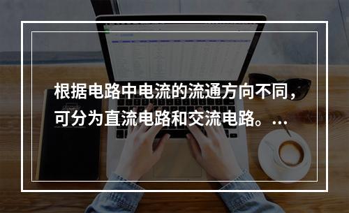 根据电路中电流的流通方向不同，可分为直流电路和交流电路。()