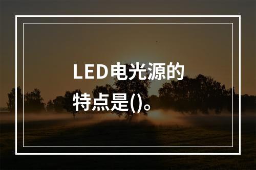 LED电光源的特点是()。