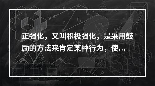 正强化，又叫积极强化，是采用鼓励的方法来肯定某种行为，使个体