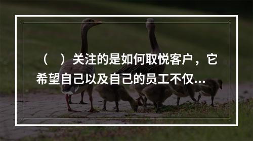 （　）关注的是如何取悦客户，它希望自己以及自己的员工不仅能