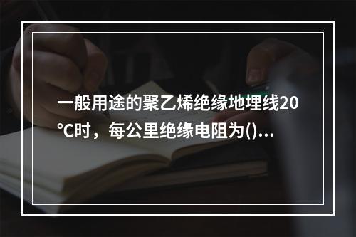 一般用途的聚乙烯绝缘地埋线20℃时，每公里绝缘电阻为()。