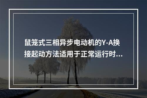 鼠笼式三相异步电动机的Y-A换接起动方法适用于正常运行时定子